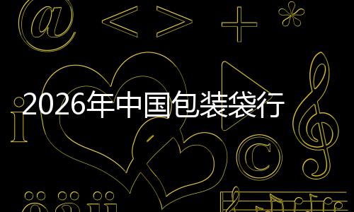 2026年中国包装袋行业：绿色转型与价值重塑的深水区 这不仅极大地提升了生产效率