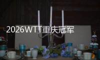 2026WTT重庆冠军赛明日开战，百利好带您直击赛场精彩！