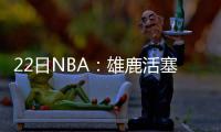 22日NBA：雄鹿活塞欲争德拉 昌西拒当魔术助教
