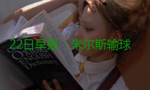 22日早报：米尔斯输球批裁判 湖人签约潜力锋将 日早人签可关键时刻
