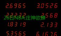 26日NBA:庄神欲蝉联篮板王 恩尼斯快速融入火箭