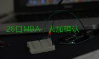 26日NBA：大加确认参加奥运 骑士经理力挺乐福