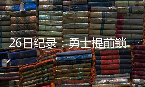 碑提前汤神日纪勇士季后录里程锁定赛 三分