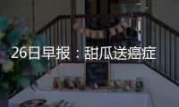 26日早报：甜瓜送癌症球迷汽车 比卢普斯批卡尔