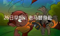 26日早报：老马替身赴南美打球 多队追火箭旧将
