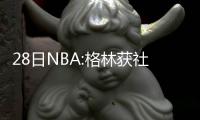 28日NBA:格林获社区影响奖 克拉克森盼留在湖人