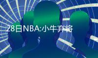 28日NBA:小牛弃将或被NBDL认领 马刺下放三配角